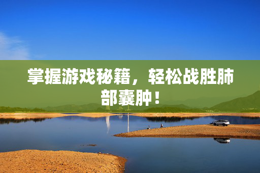 掌握游戏秘籍，轻松战胜肺部囊肿！