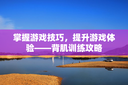 掌握游戏技巧，提升游戏体验——背肌训练攻略