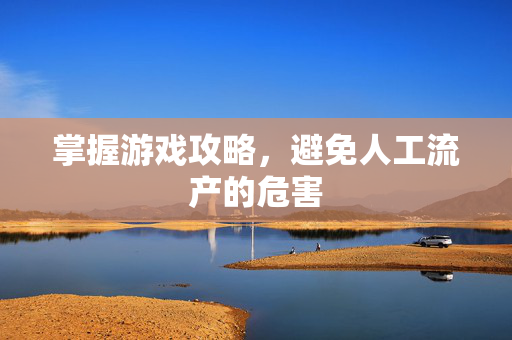 掌握游戏攻略，避免人工流产的危害