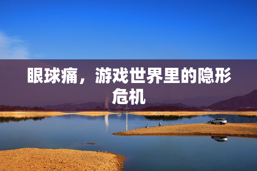 眼球痛，游戏世界里的隐形危机