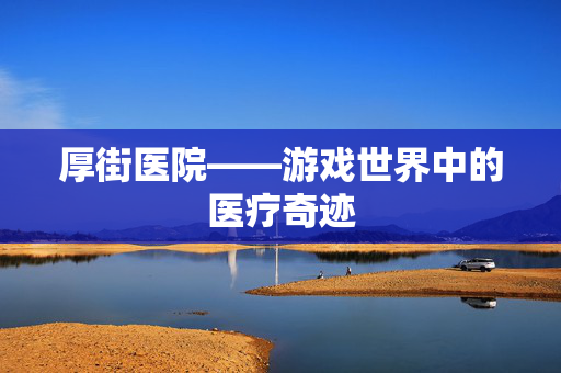 厚街医院——游戏世界中的医疗奇迹