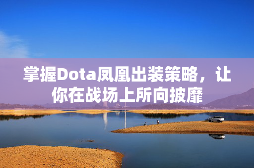 掌握Dota凤凰出装策略，让你在战场上所向披靡