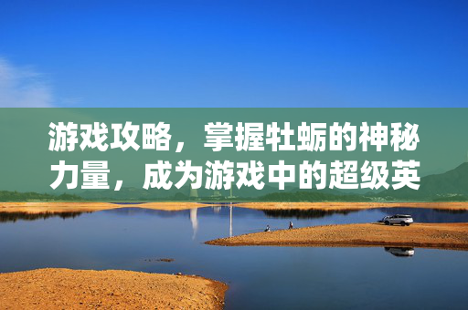 游戏攻略，掌握牡蛎的神秘力量，成为游戏中的超级英雄