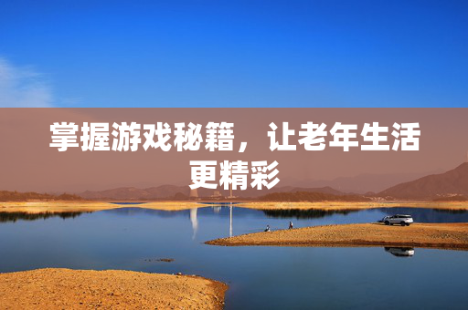 掌握游戏秘籍，让老年生活更精彩