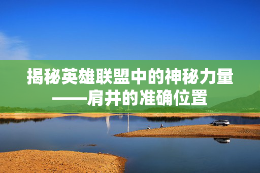 揭秘英雄联盟中的神秘力量——肩井的准确位置