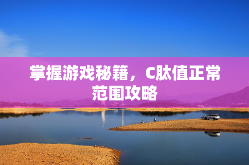 掌握游戏秘籍，C肽值正常范围攻略