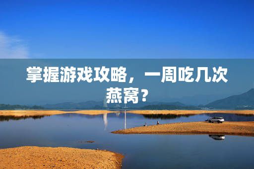 掌握游戏攻略，一周吃几次燕窝？