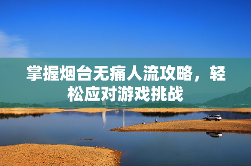 掌握烟台无痛人流攻略，轻松应对游戏挑战