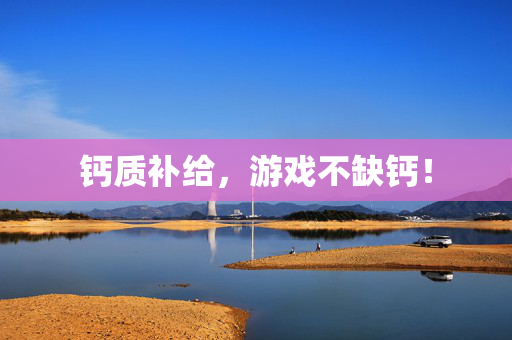 钙质补给，游戏不缺钙！