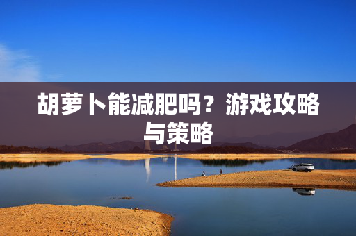胡萝卜能减肥吗？游戏攻略与策略