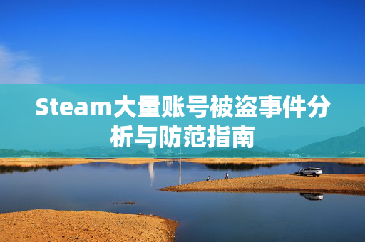 Steam大量账号被盗事件分析与防范指南