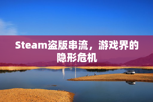 Steam盗版串流，游戏界的隐形危机
