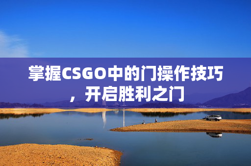 掌握CSGO中的门操作技巧，开启胜利之门