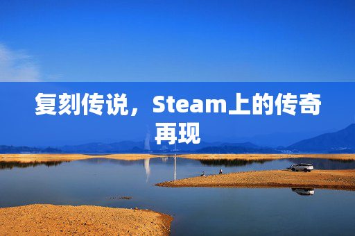 复刻传说，Steam上的传奇再现