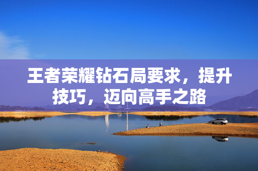 王者荣耀钻石局要求，提升技巧，迈向高手之路