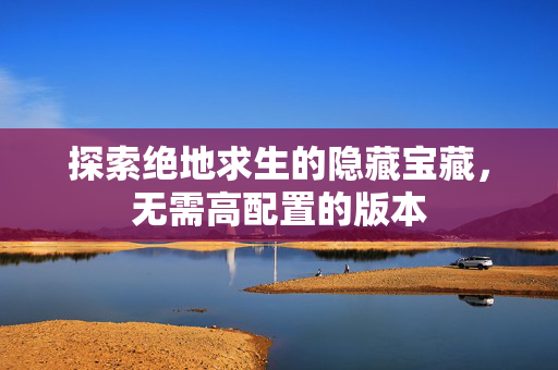 探索绝地求生的隐藏宝藏，无需高配置的版本