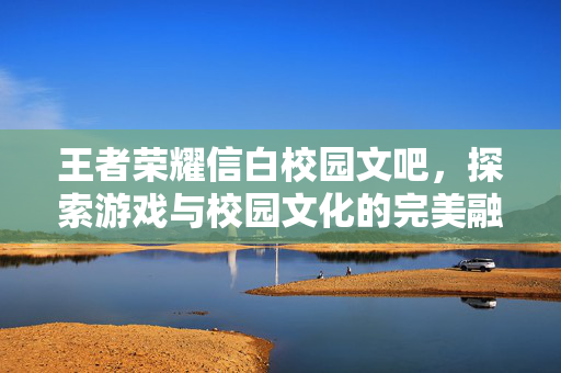 王者荣耀信白校园文吧，探索游戏与校园文化的完美融合
