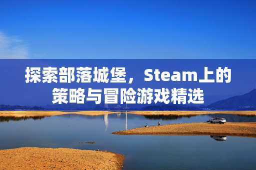 探索部落城堡，Steam上的策略与冒险游戏精选