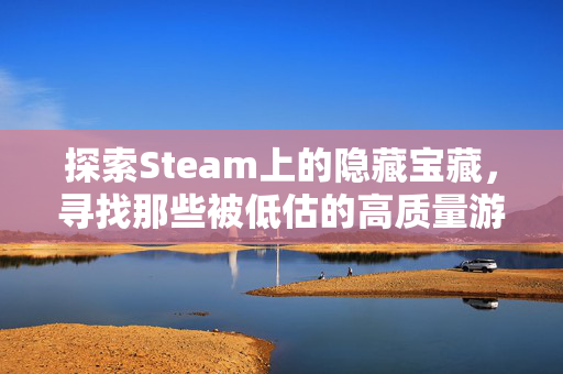 探索Steam上的隐藏宝藏，寻找那些被低估的高质量游戏