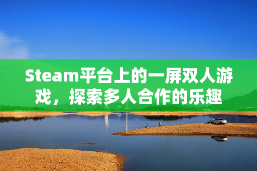 Steam平台上的一屏双人游戏，探索多人合作的乐趣