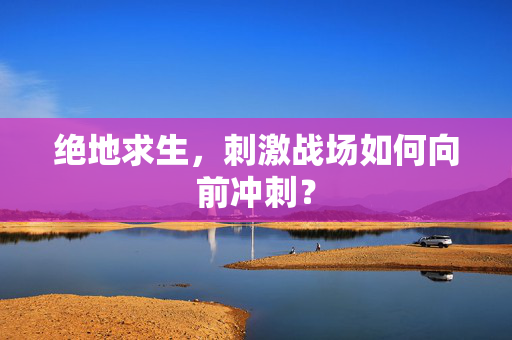 绝地求生，刺激战场如何向前冲刺？