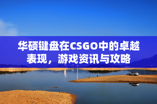 华硕键盘在CSGO中的卓越表现，游戏资讯与攻略