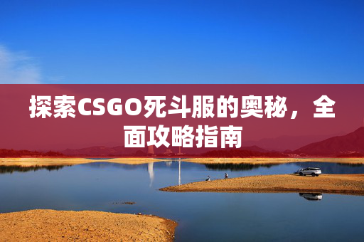 探索CSGO死斗服的奥秘，全面攻略指南