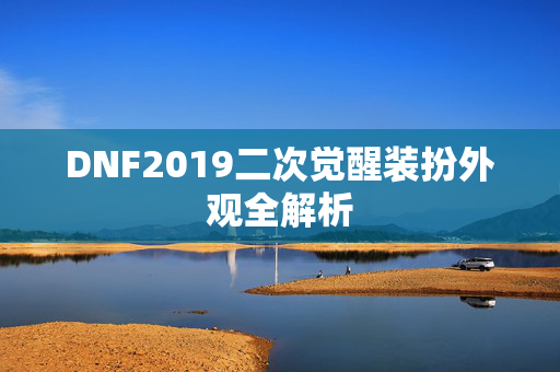 DNF2019二次觉醒装扮外观全解析