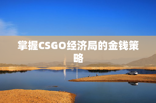掌握CSGO经济局的金钱策略