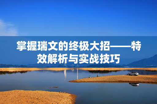 掌握瑞文的终极大招——特效解析与实战技巧
