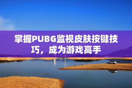 掌握PUBG监视皮肤按键技巧，成为游戏高手