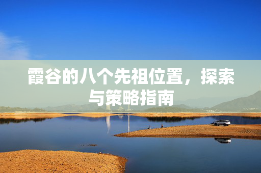 霞谷的八个先祖位置，探索与策略指南