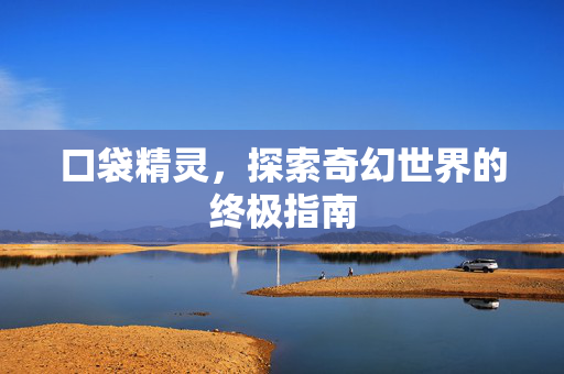 口袋精灵，探索奇幻世界的终极指南