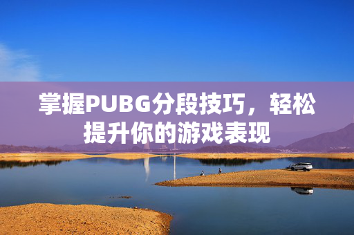 掌握PUBG分段技巧，轻松提升你的游戏表现