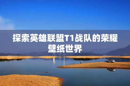 探索英雄联盟T1战队的荣耀壁纸世界