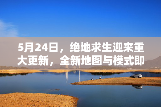 5月24日,绝地求生迎来重大更新,全新地图与模式即将上线!-第1张图片-SK游戏资讯网 5月24日,绝地求生迎来重大更新,全新地图与模式即将上线!-第1张图片-SK游戏资讯网