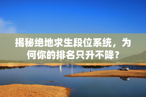揭秘绝地求生段位系统，为何你的排名只升不降？