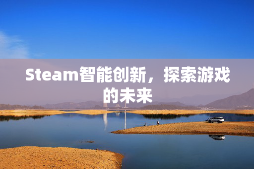Steam智能创新，探索游戏的未来