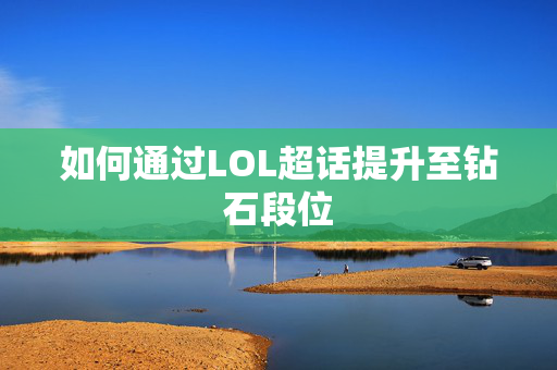 如何通过LOL超话提升至钻石段位
