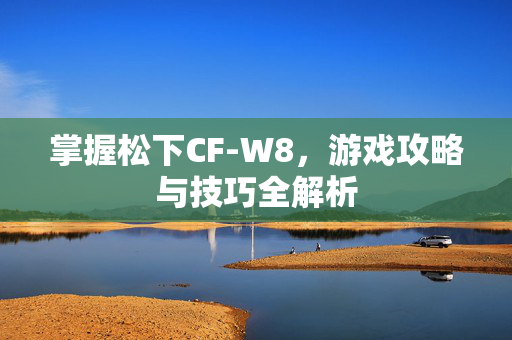 掌握松下CF-W8，游戏攻略与技巧全解析