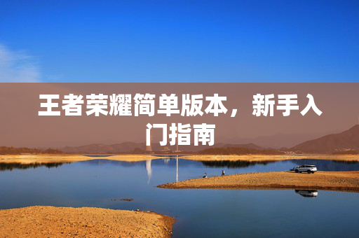 王者荣耀简单版本，新手入门指南
