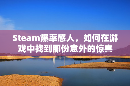 Steam爆率感人，如何在游戏中找到那份意外的惊喜