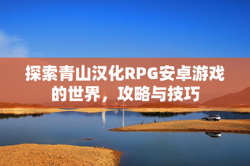 探索青山汉化RPG安卓游戏的世界，攻略与技巧
