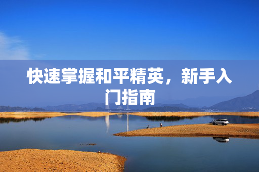 快速掌握和平精英，新手入门指南