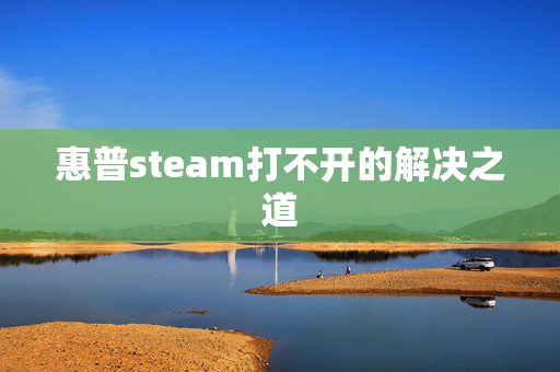 惠普steam打不开的解决之道