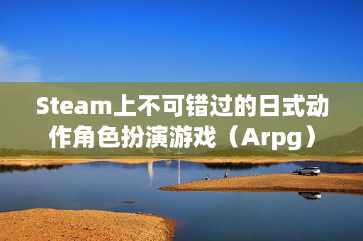 Steam上不可错过的日式动作角色扮演游戏（Arpg）