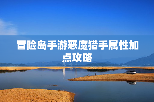 冒险岛手游恶魔猎手属性加点攻略