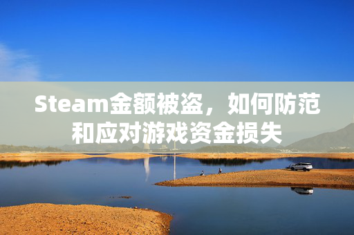 Steam金额被盗，如何防范和应对游戏资金损失
