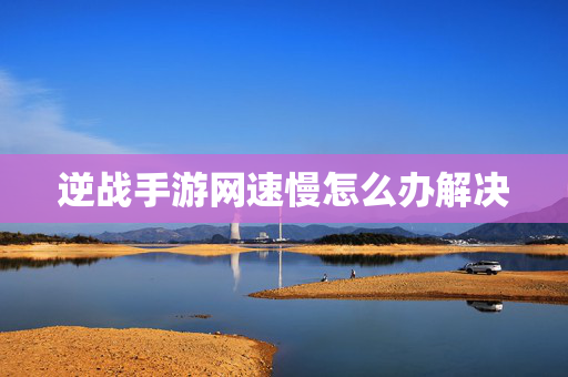 逆战手游网速慢怎么办解决