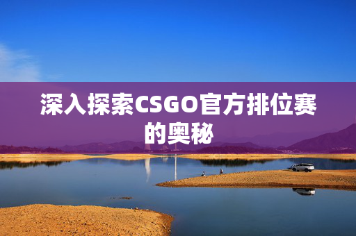 深入探索CSGO官方排位赛的奥秘